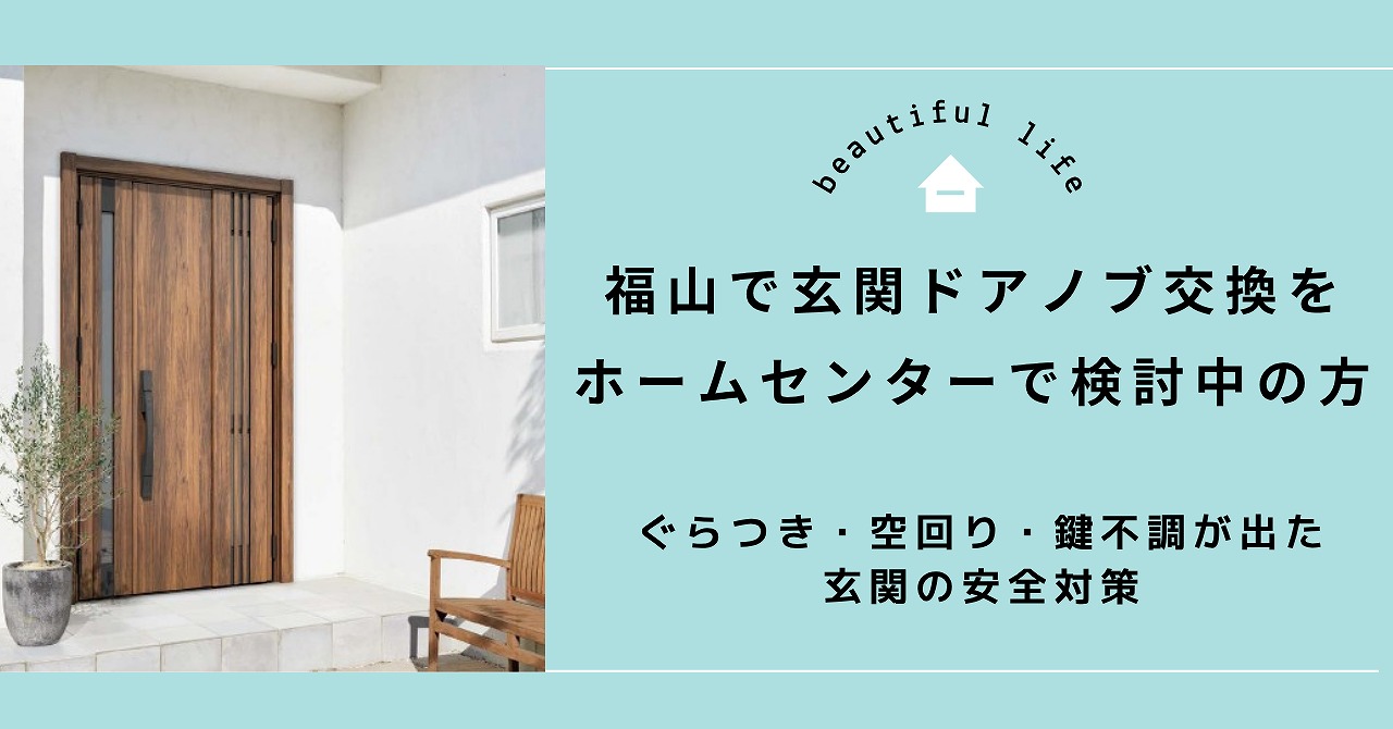 福山で玄関ドアノブ交換をホームセンターで検討中の方へ、ぐらつき・空回り・鍵不調が出た玄関の安全対策